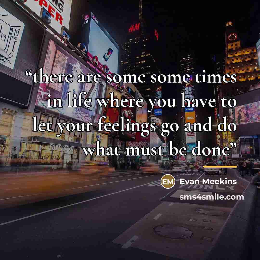 “there are some some times in life where you have to let your feelings go and do what must be done” quote by Evan Meekins