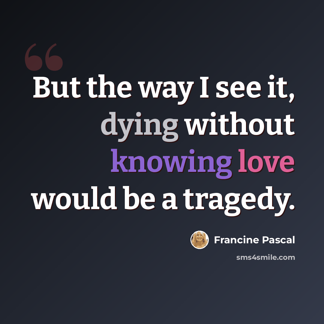 “But the way I see it, dying without knowing love would be a tragedy.” quote by Francine Pascal