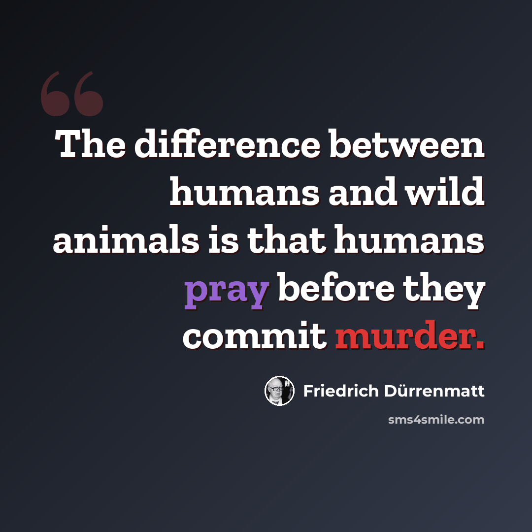 “The difference between humans and wild animals is that humans pray before they commit murder.” quote by Friedrich Durrenmatt
