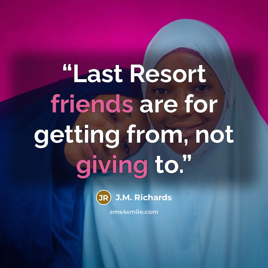 “Last Resort friends are for getting from, not giving to.” quote by J.M. Richards