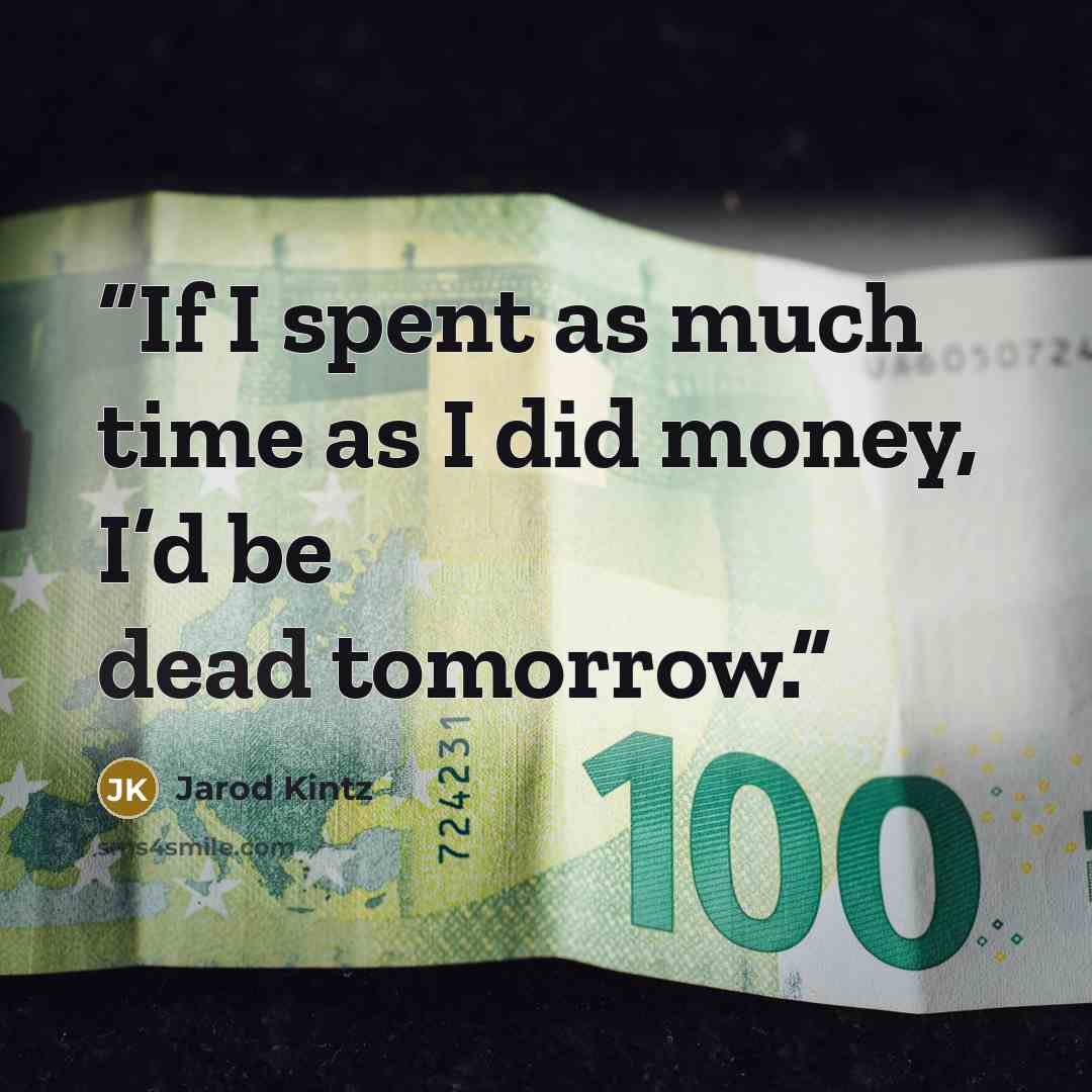 “If I spent as much time as I did money, I’d be dead tomorrow.” quote by Jarod Kintz