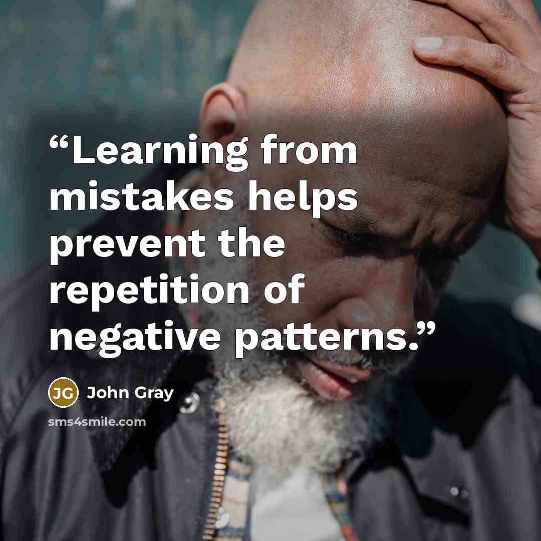 “Learning from mistakes helps prevent the repetition of negative patterns.” quote by John Gray