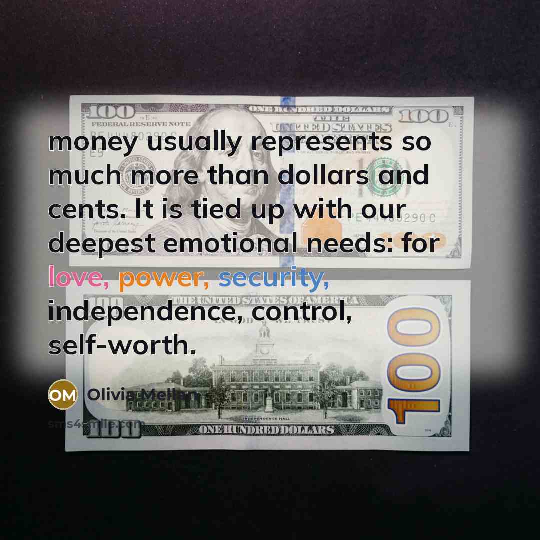 “money usually represents so much more than dollars and cents. It is tied up with our deepest emotional needs: for love, power, security, independence, control, self-worth.” quote by Olivia Mellan