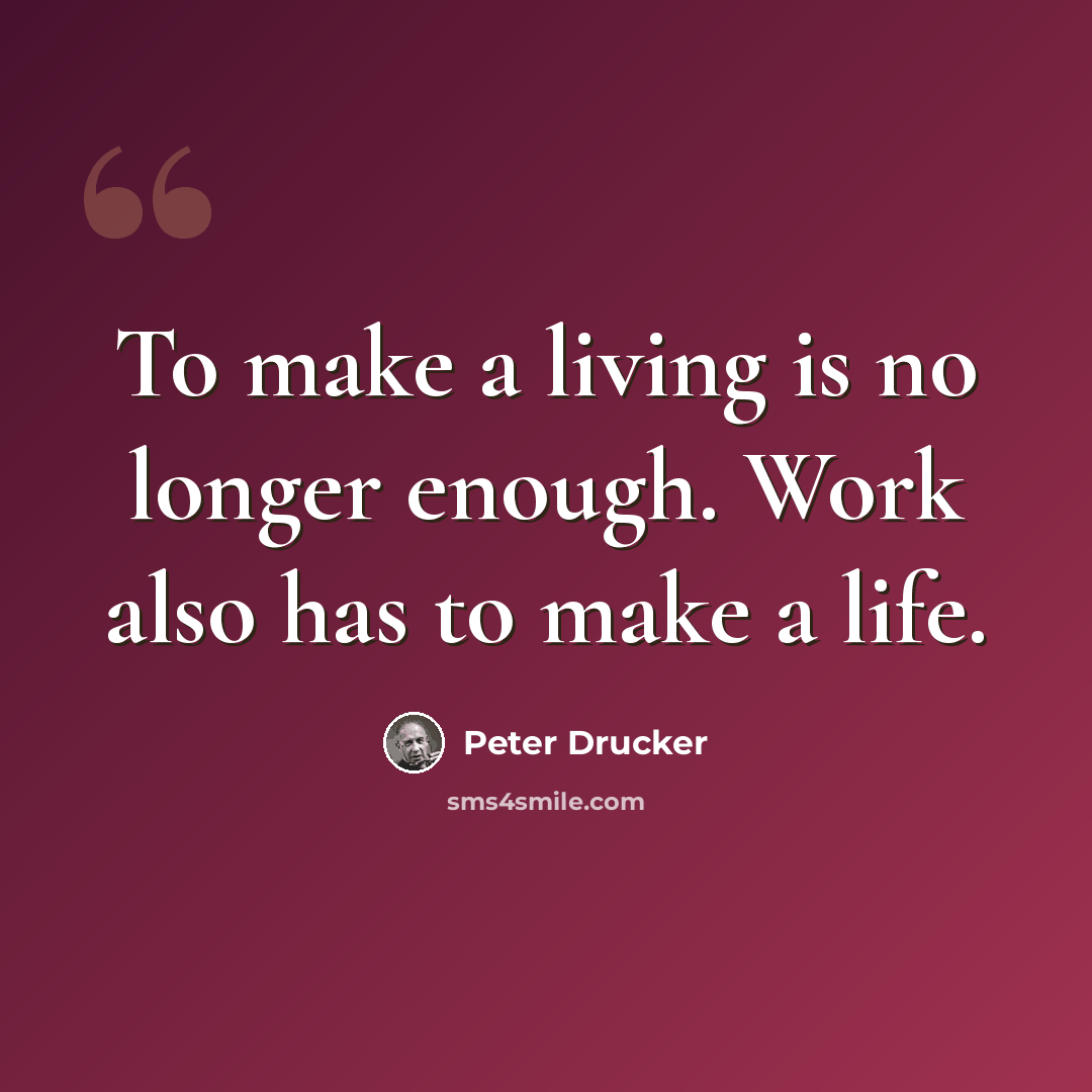 “To make a living is no longer enough. Work also has to make a life.” quote by Peter Drucker
