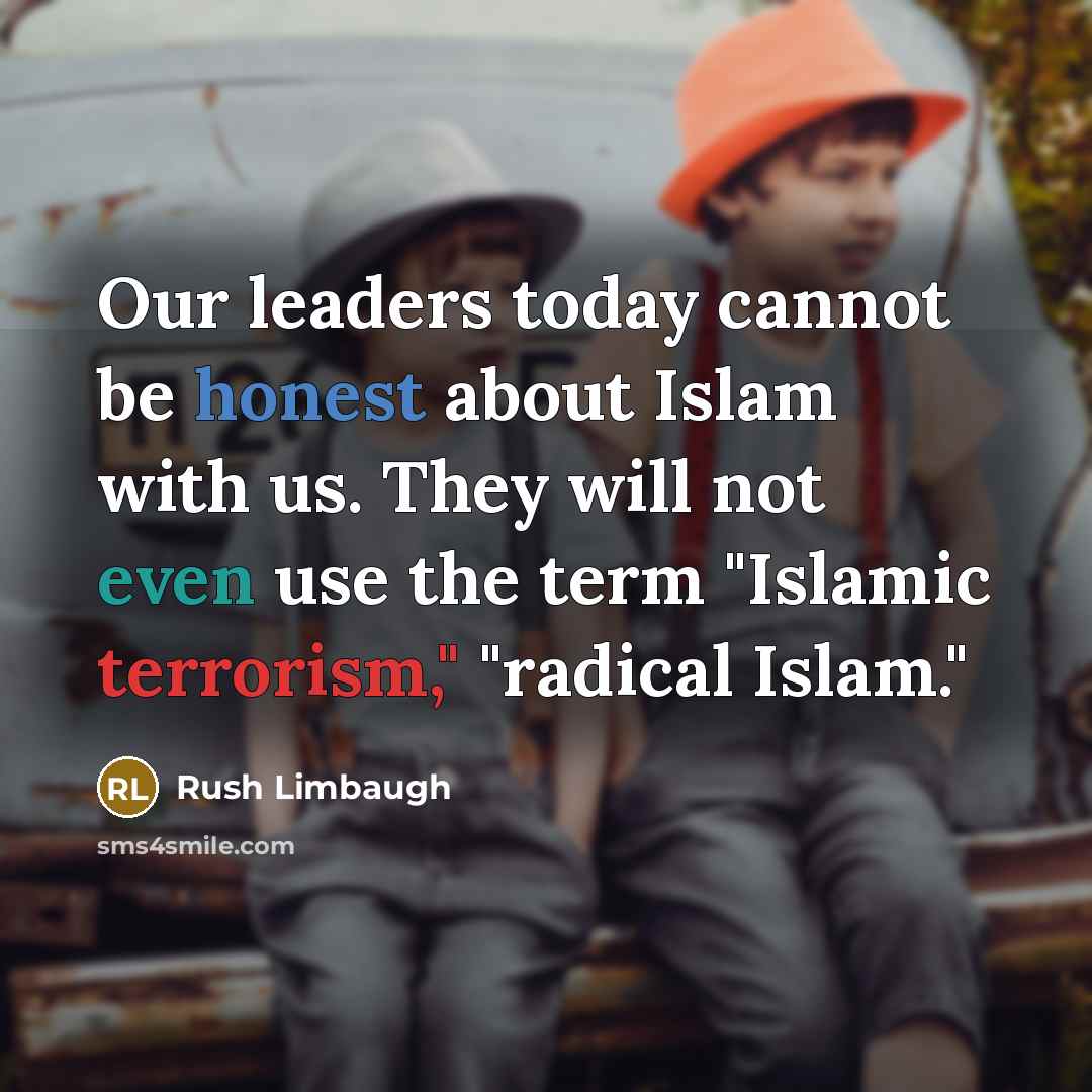 “Our leaders today cannot be honest about Islam with us. They will not even use the term "Islamic terrorism," "radical Islam."” quote by Rush Limbaugh