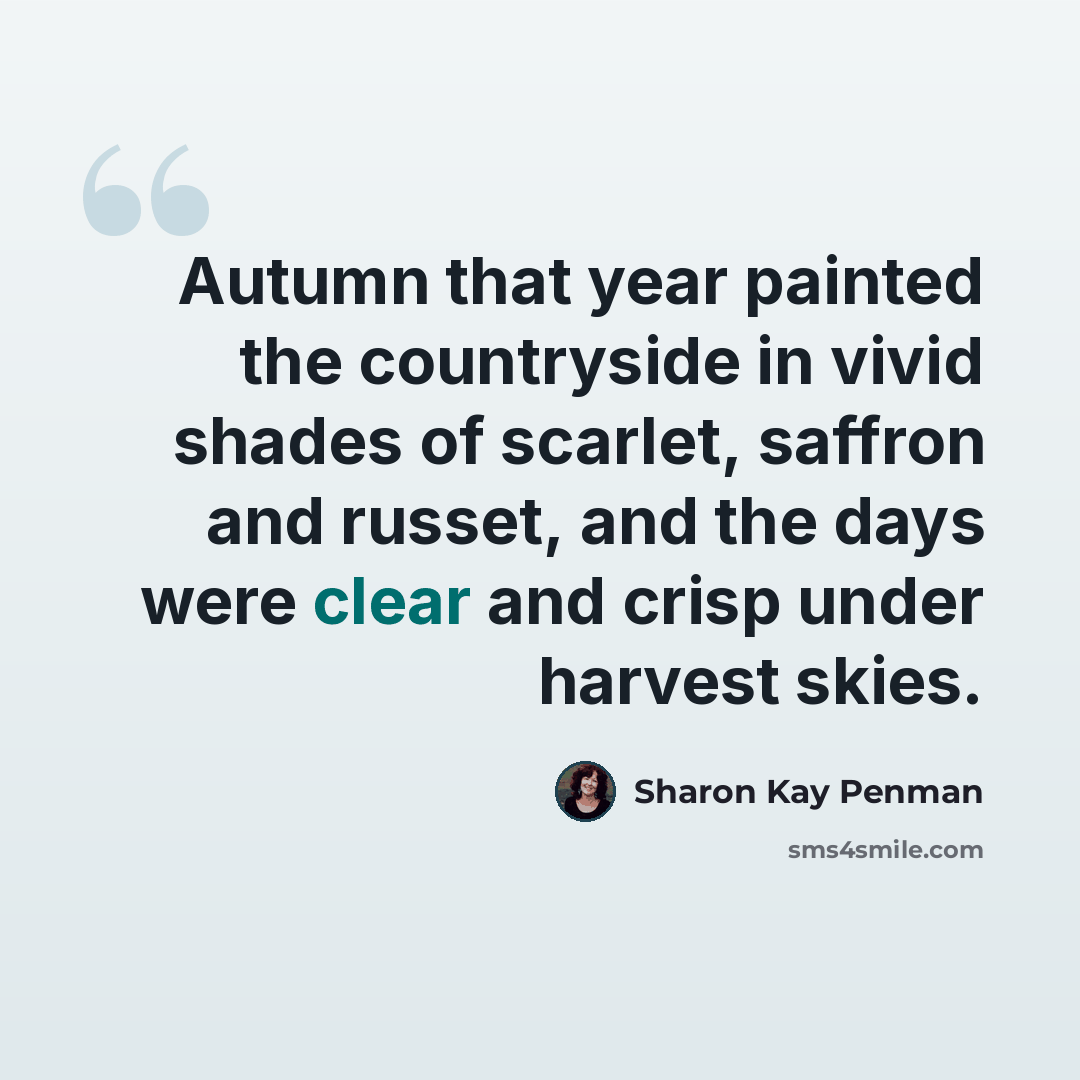“Autumn that year painted the countryside in vivid shades of scarlet, saffron and russet, and the days were clear and crisp under harvest skies.” quote by Sharon Kay Penman