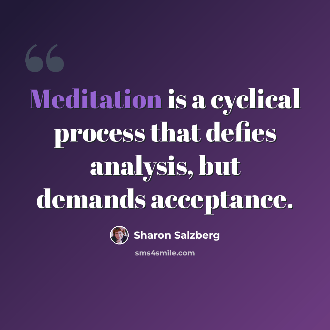 “Meditation is a cyclical process that defies analysis, but demands acceptance.” quote by Sharon Salzberg