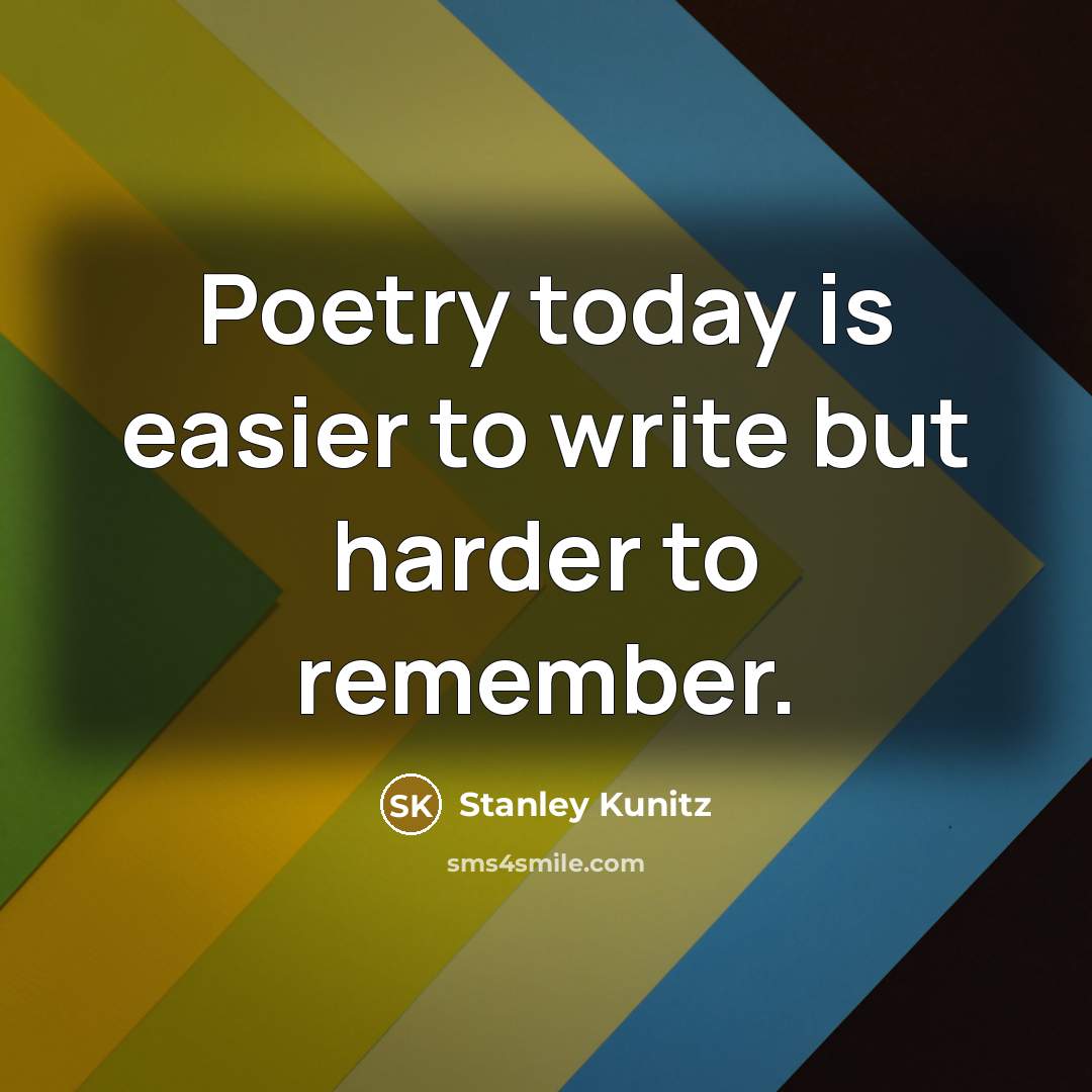 “Poetry today is easier to write but harder to remember.” quote by Stanley Kunitz