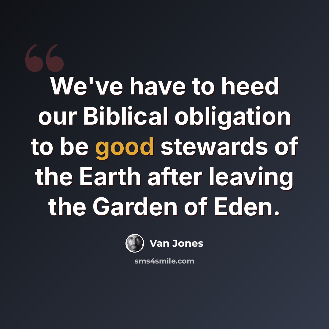 “We've have to heed our Biblical obligation to be good stewards of the Earth after leaving the Garden of Eden.” quote by Van Jones