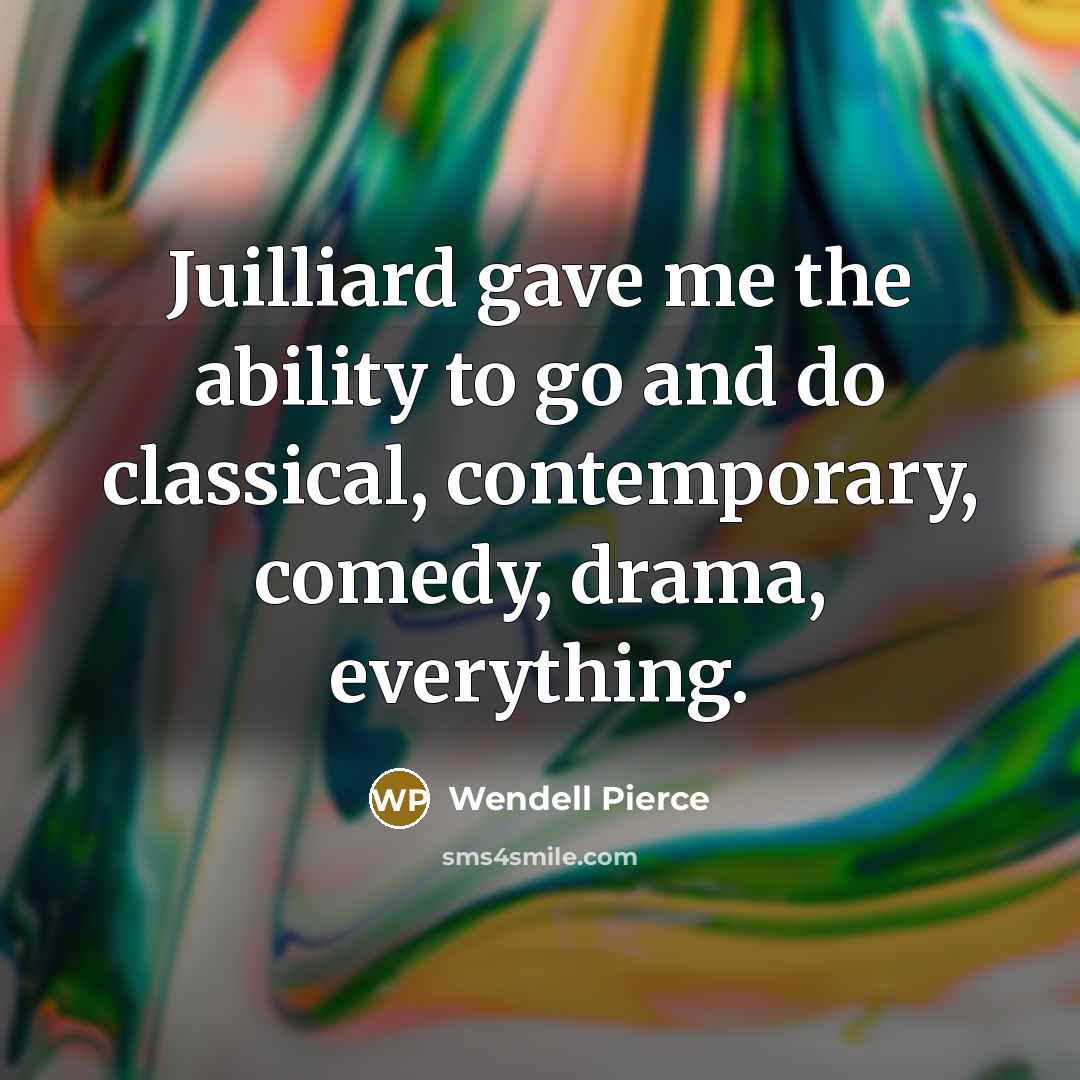 “Juilliard gave me the ability to go and do classical, contemporary, comedy, drama, everything.” quote by Wendell Pierce