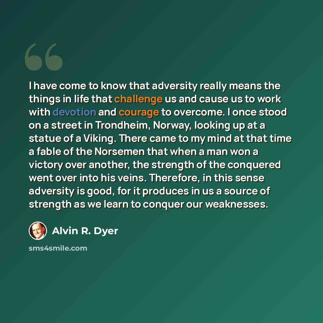 “I have come to know that adversity really means the things in life that challenge us and cause us to work with devotion and courage to overcome. I once stood on a street in Trondheim, Norway, looking up at a statue of a Viking. There came to my mind at that time a fable of the Norsemen that when a…” quote by Alvin R. Dyer