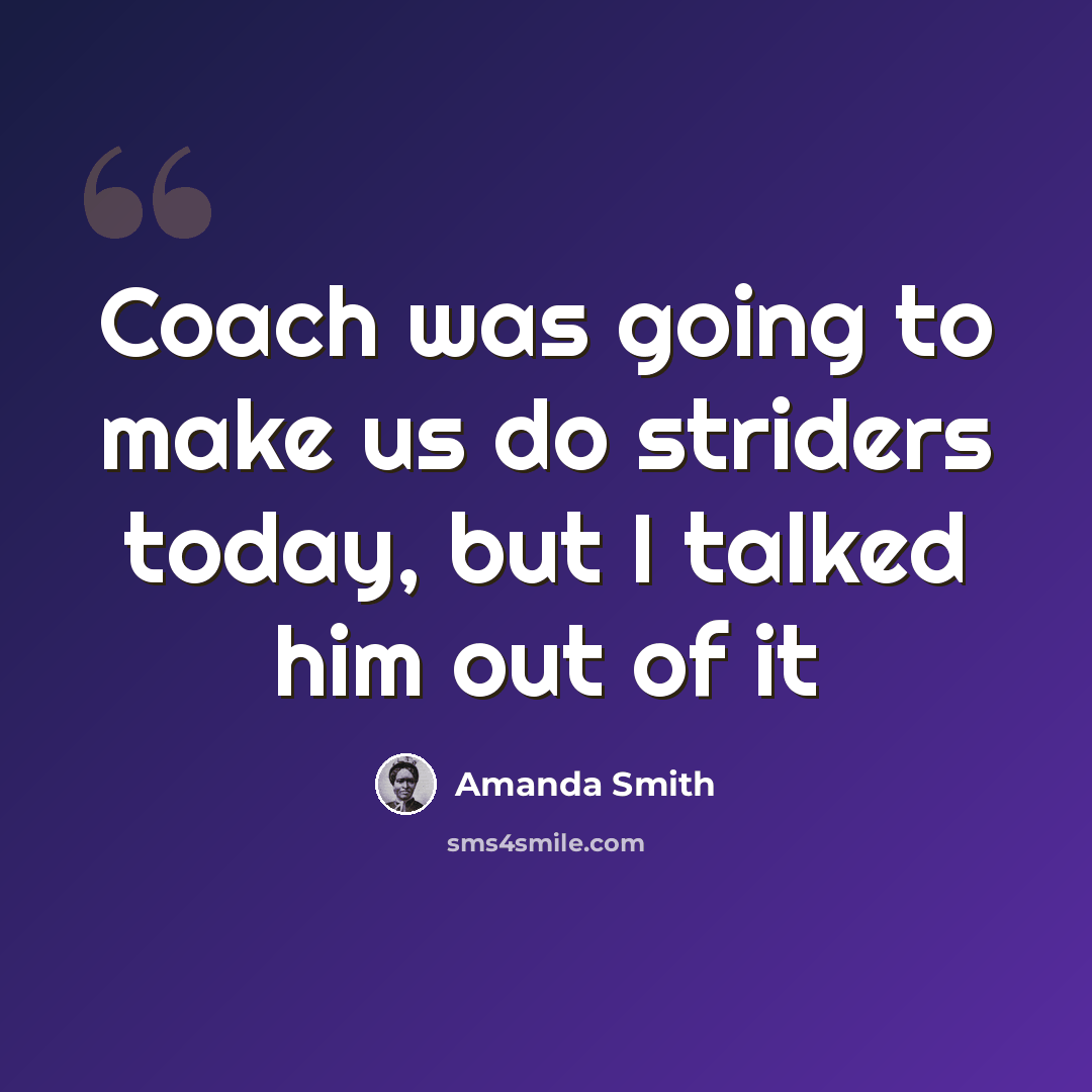 “Coach was going to make us do striders today, but I talked him out of it” quote by Amanda Smith