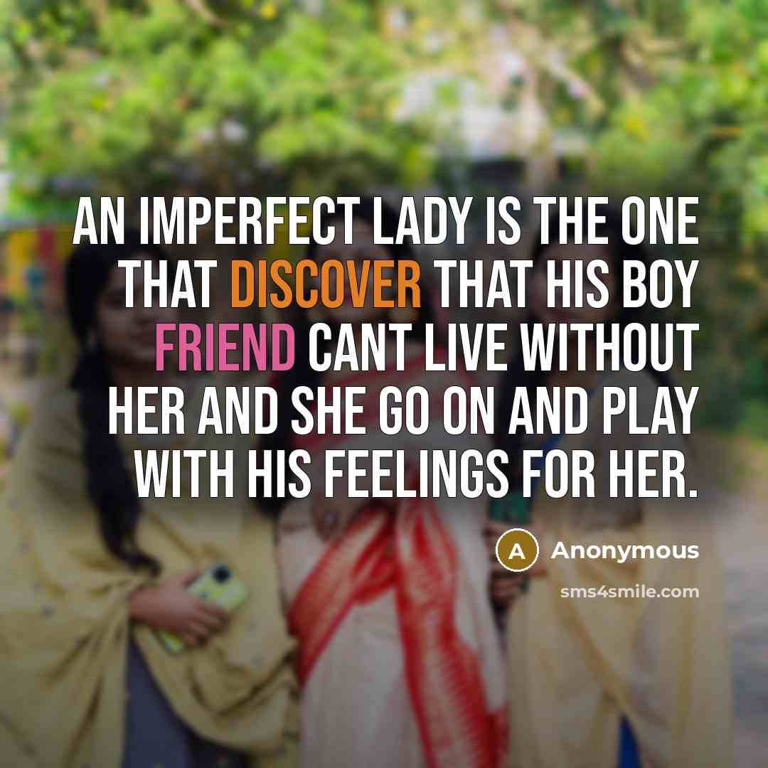 “An imperfect lady is the one that discover that his boy friend cant live without her and she go on and play with his feelings for her.” quote by Anonymous