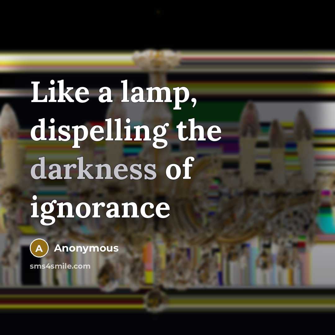 “Like a lamp, dispelling the darkness of ignorance” quote by Anonymous