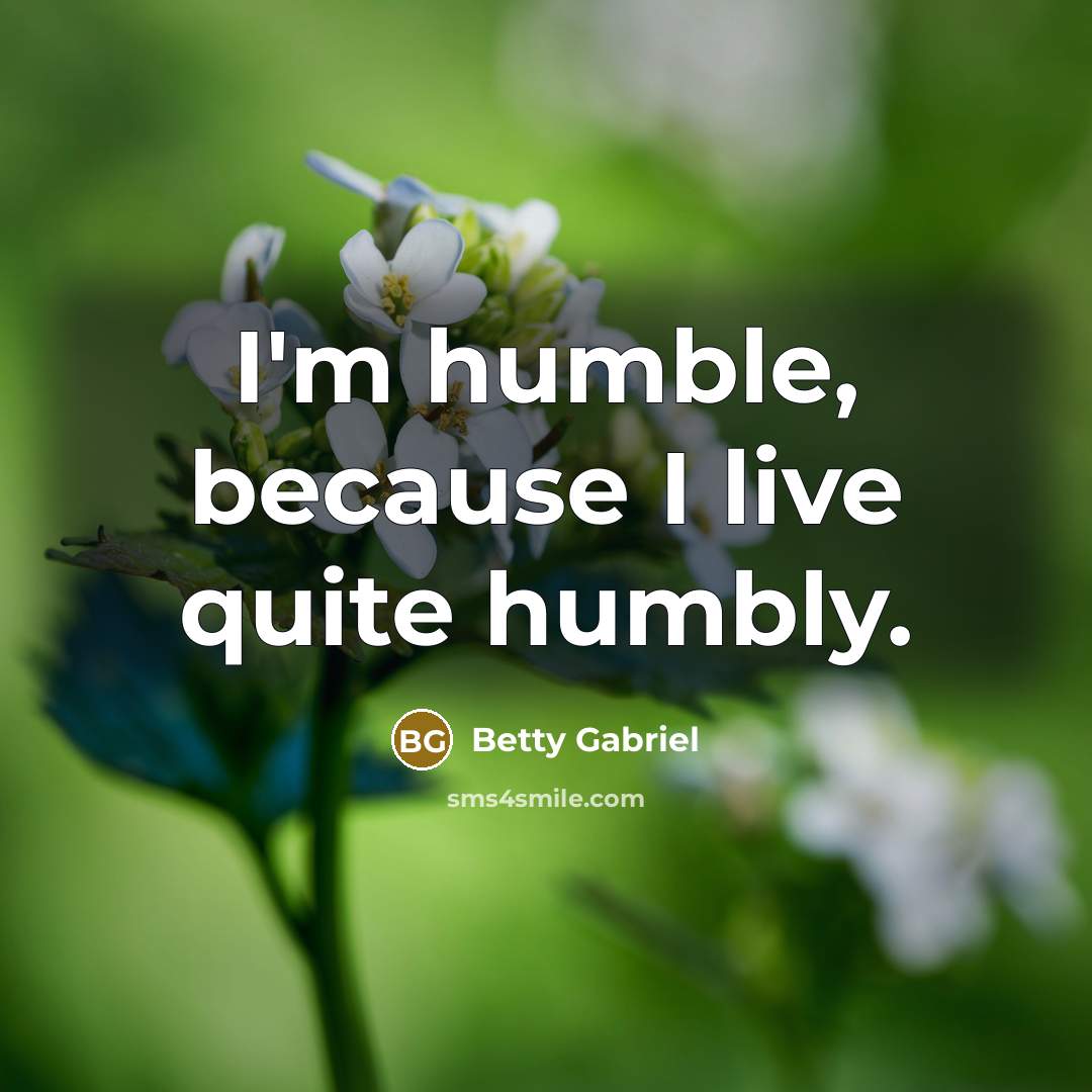 “I'm humble, because I live quite humbly.” quote by Betty Gabriel