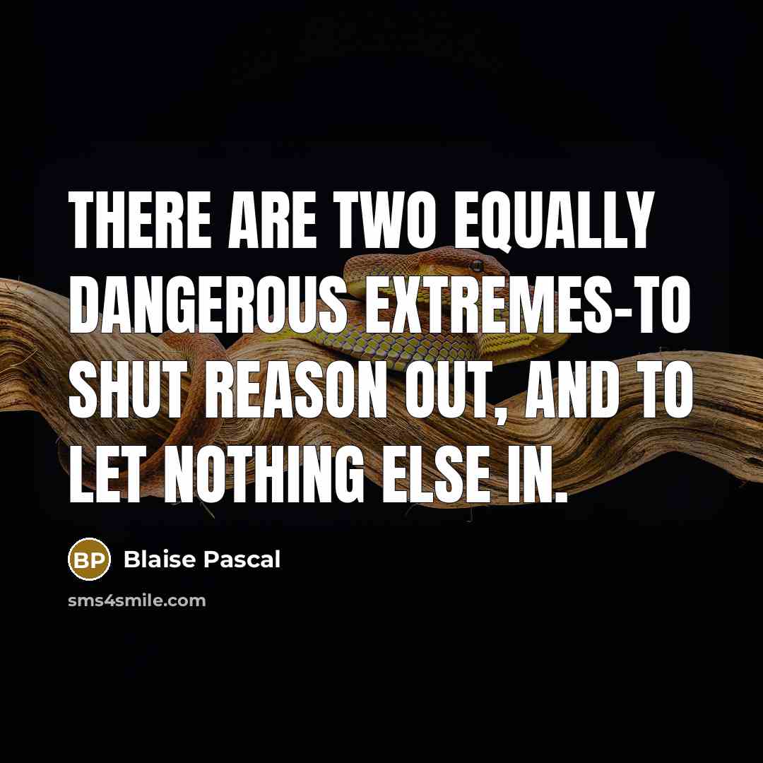 “There are two equally dangerous extremes-to shut reason out, and to let nothing else in.” quote by Blaise Pascal