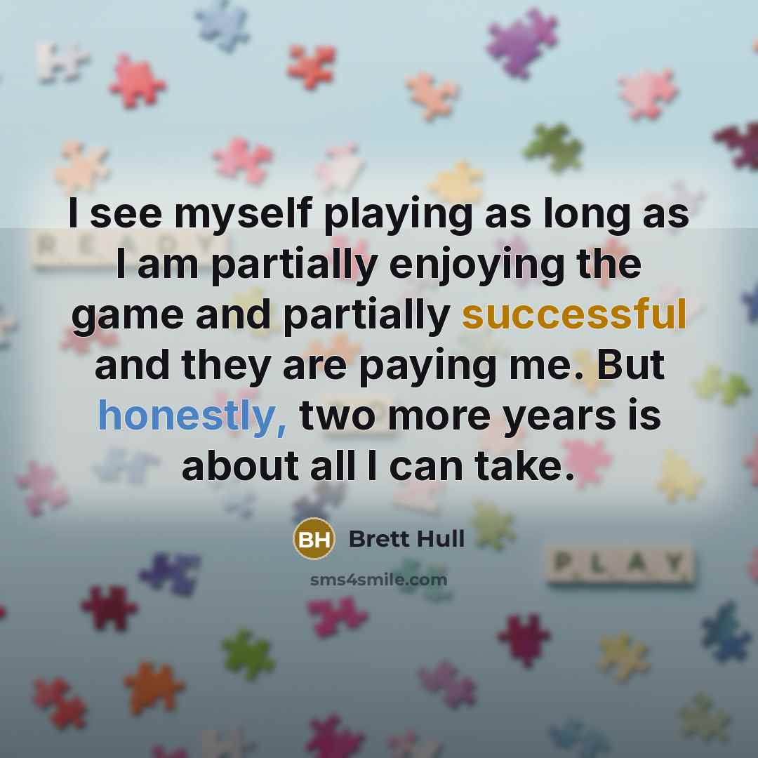 “I see myself playing as long as I am partially enjoying the game and partially successful and they are paying me. But honestly, two more years is about all I can take.” quote by Brett Hull