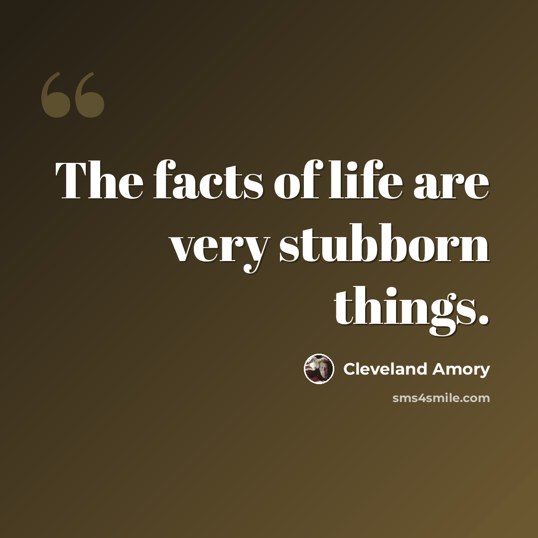 “The facts of life are very stubborn things.” quote by Cleveland Amory