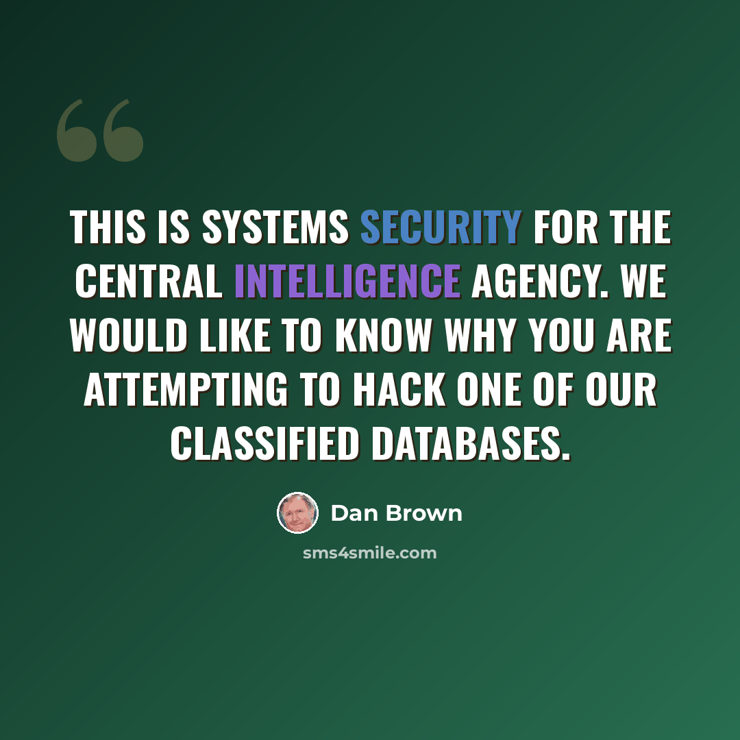 “This is systems security for the Central Intelligence Agency. We would like to know why you are attempting to hack one of our classified databases.” quote by Dan Brown