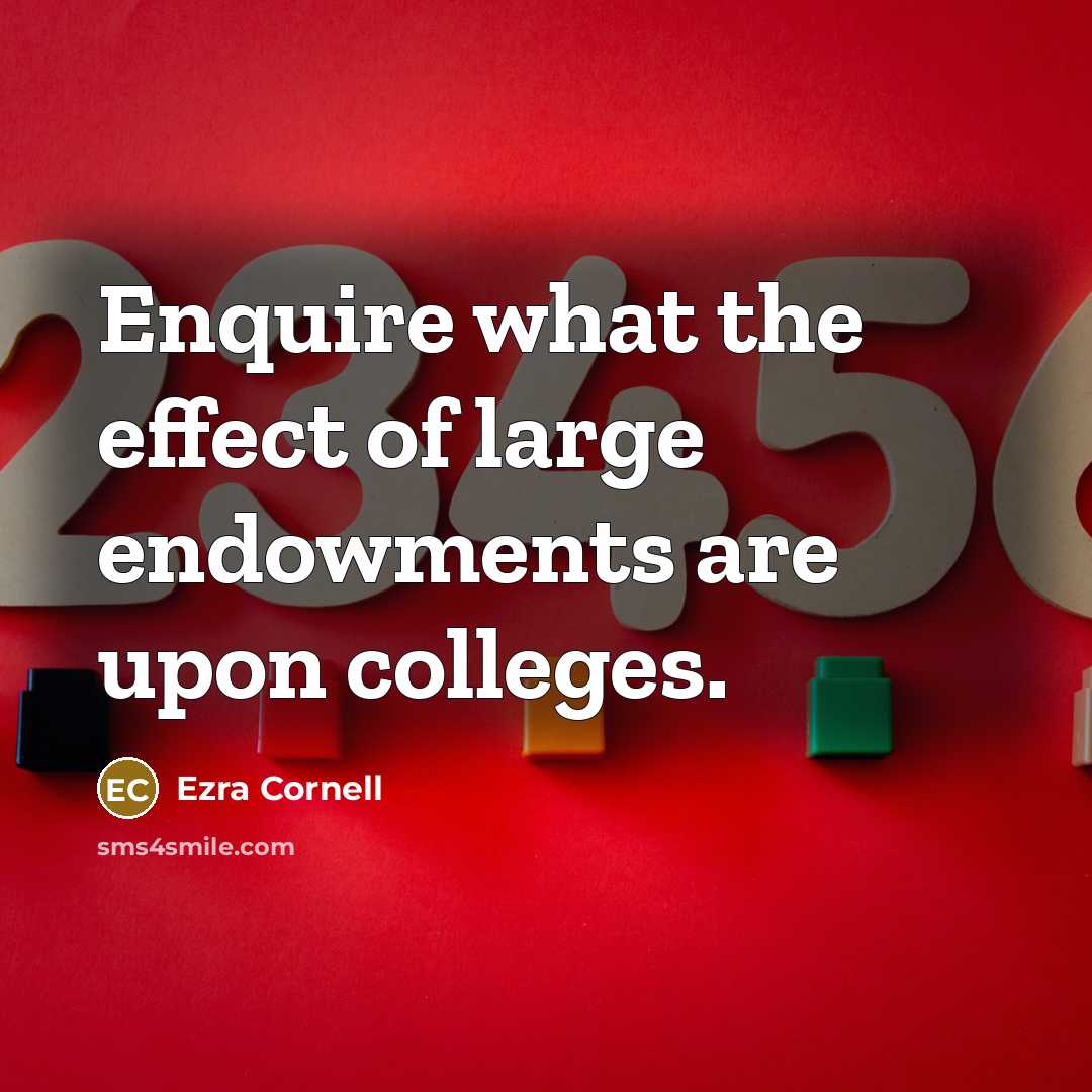 “Enquire what the effect of large endowments are upon colleges.” quote by Ezra Cornell