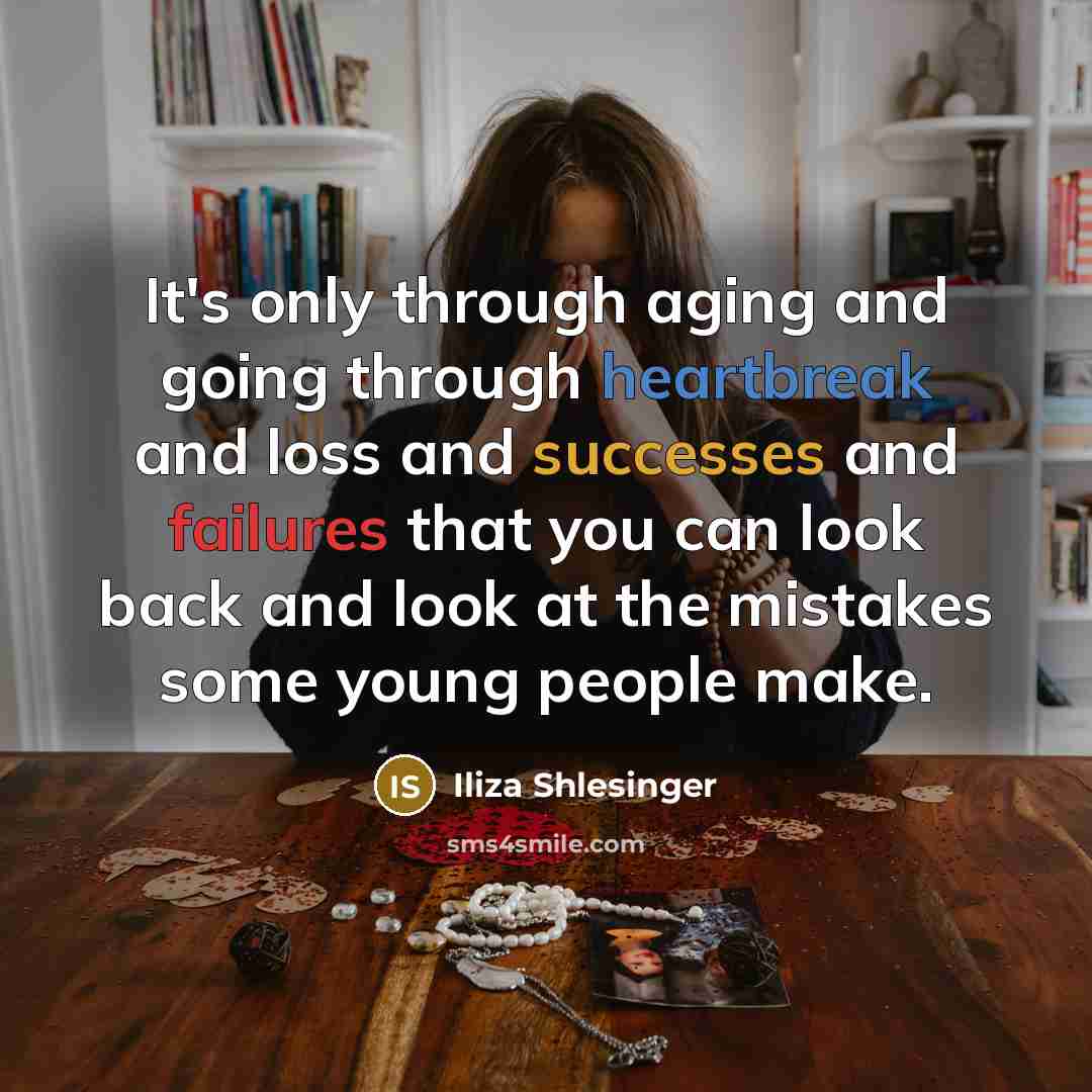“It's only through aging and going through heartbreak and loss and successes and failures that you can look back and look at the mistakes some young people make.” quote by Iliza Shlesinger