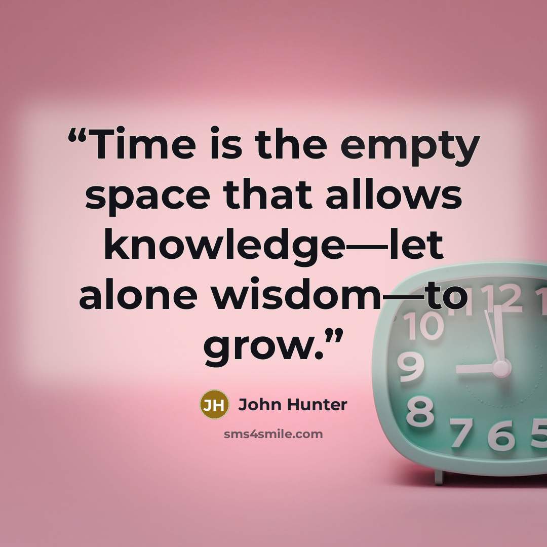 “Time is the empty space that allows knowledge—let alone wisdom—to grow.” quote by John Hunter