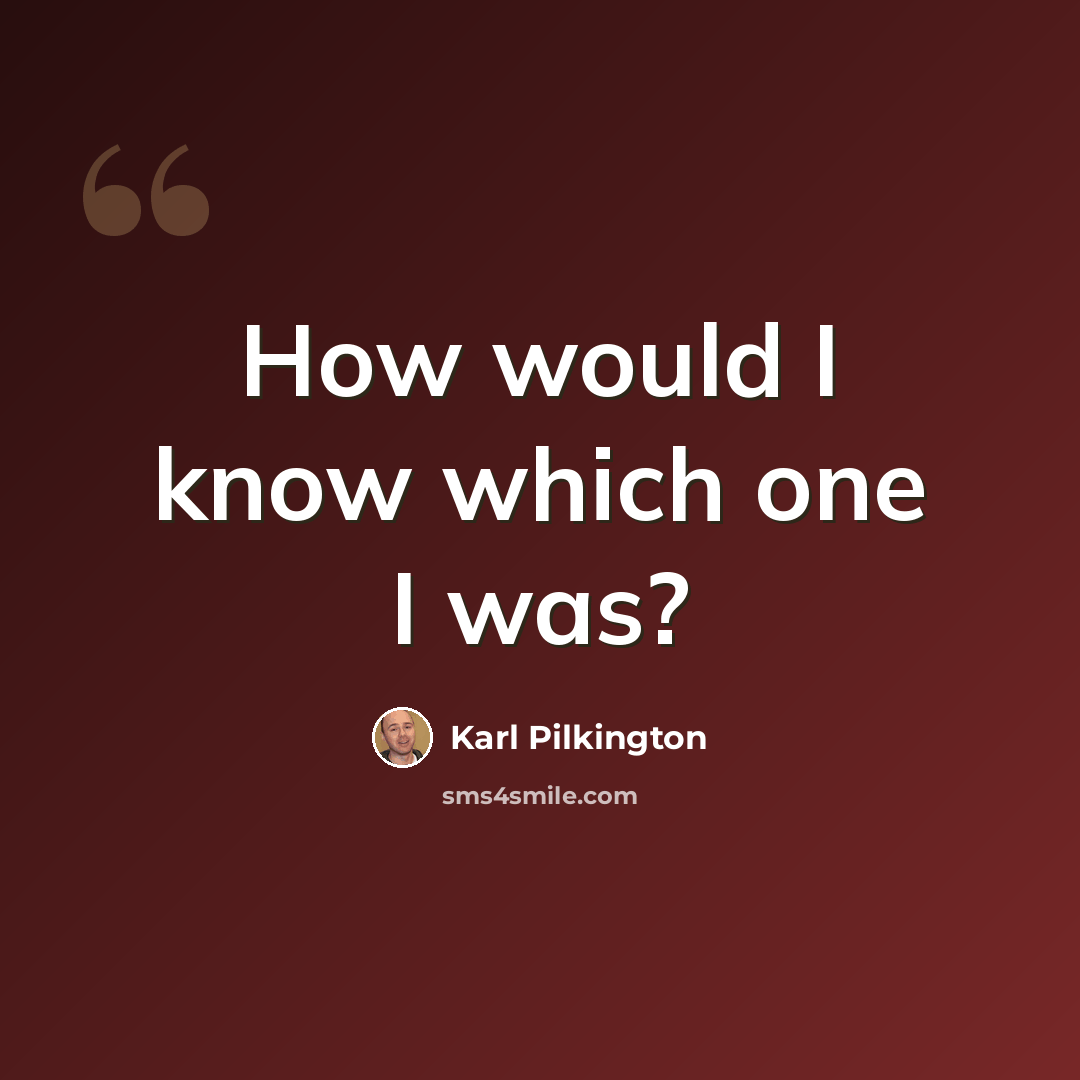 “How would I know which one I was?” quote by Karl Pilkington