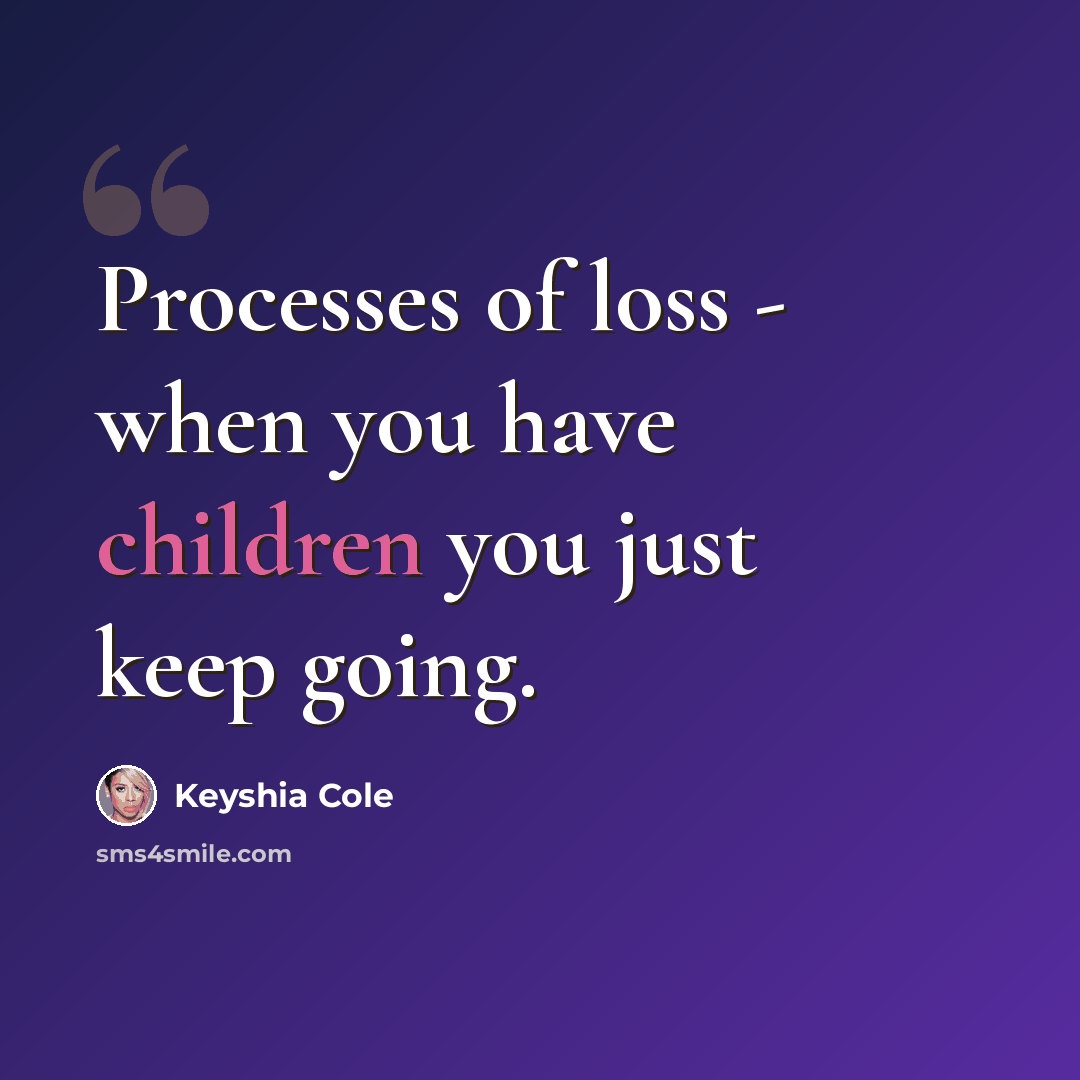 “Processes of loss - when you have children you just keep going.” quote by Keyshia Cole
