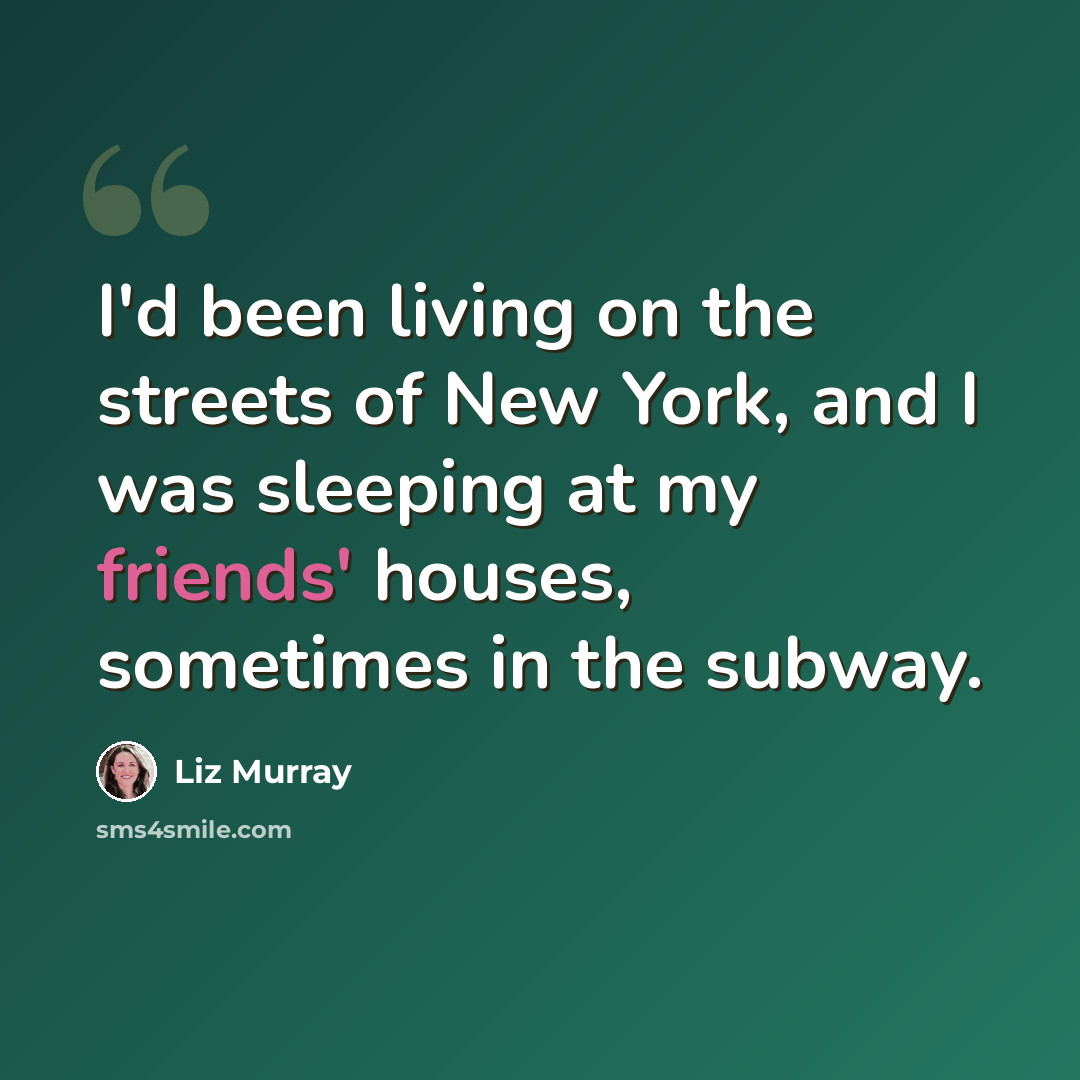 “I'd been living on the streets of New York, and I was sleeping at my friends' houses, sometimes in the subway.” quote by Liz Murray
