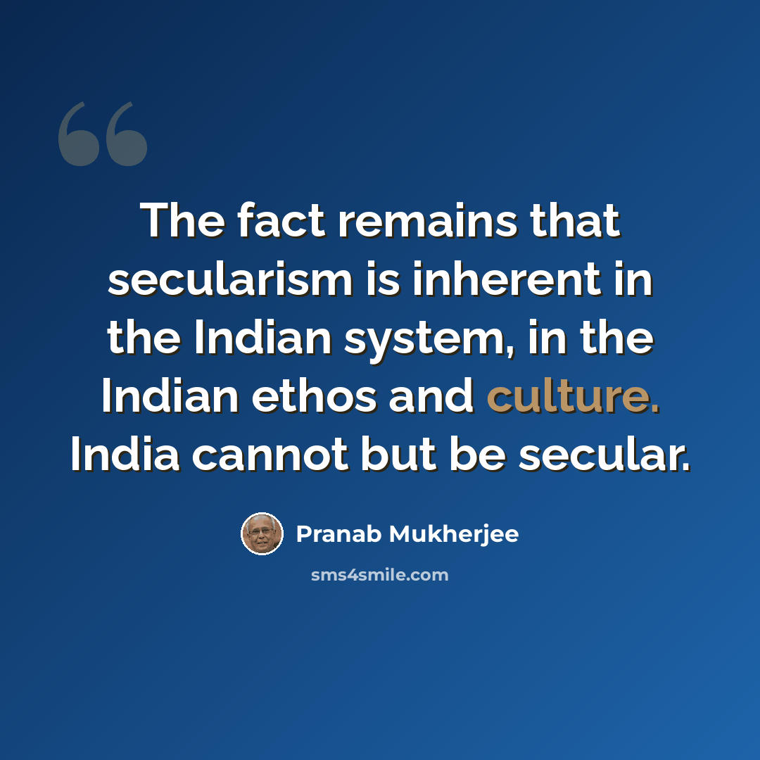 “The fact remains that secularism is inherent in the Indian system, in the Indian ethos and culture. India cannot but be secular.” quote by Pranab Mukherjee