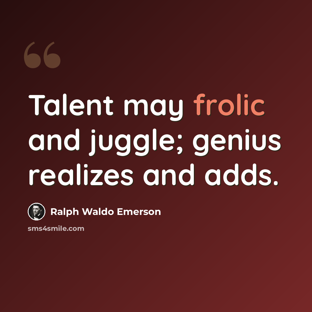“Talent may frolic and juggle; genius realizes and adds.” quote by Ralph Waldo Emerson