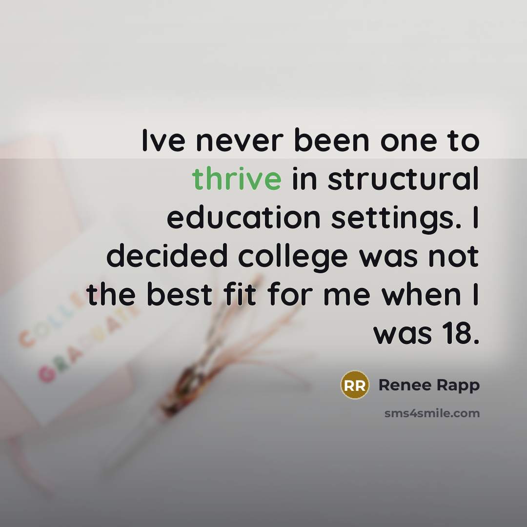 “Ive never been one to thrive in structural education settings. I decided college was not the best fit for me when I was 18.” quote by Renee Rapp