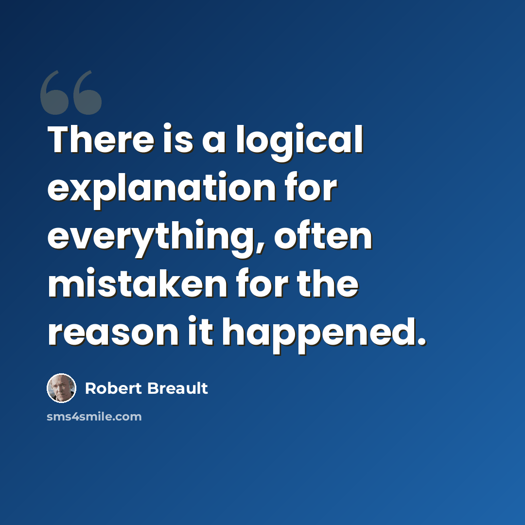 “There is a logical explanation for everything, often mistaken for the reason it happened.” quote by Robert Breault