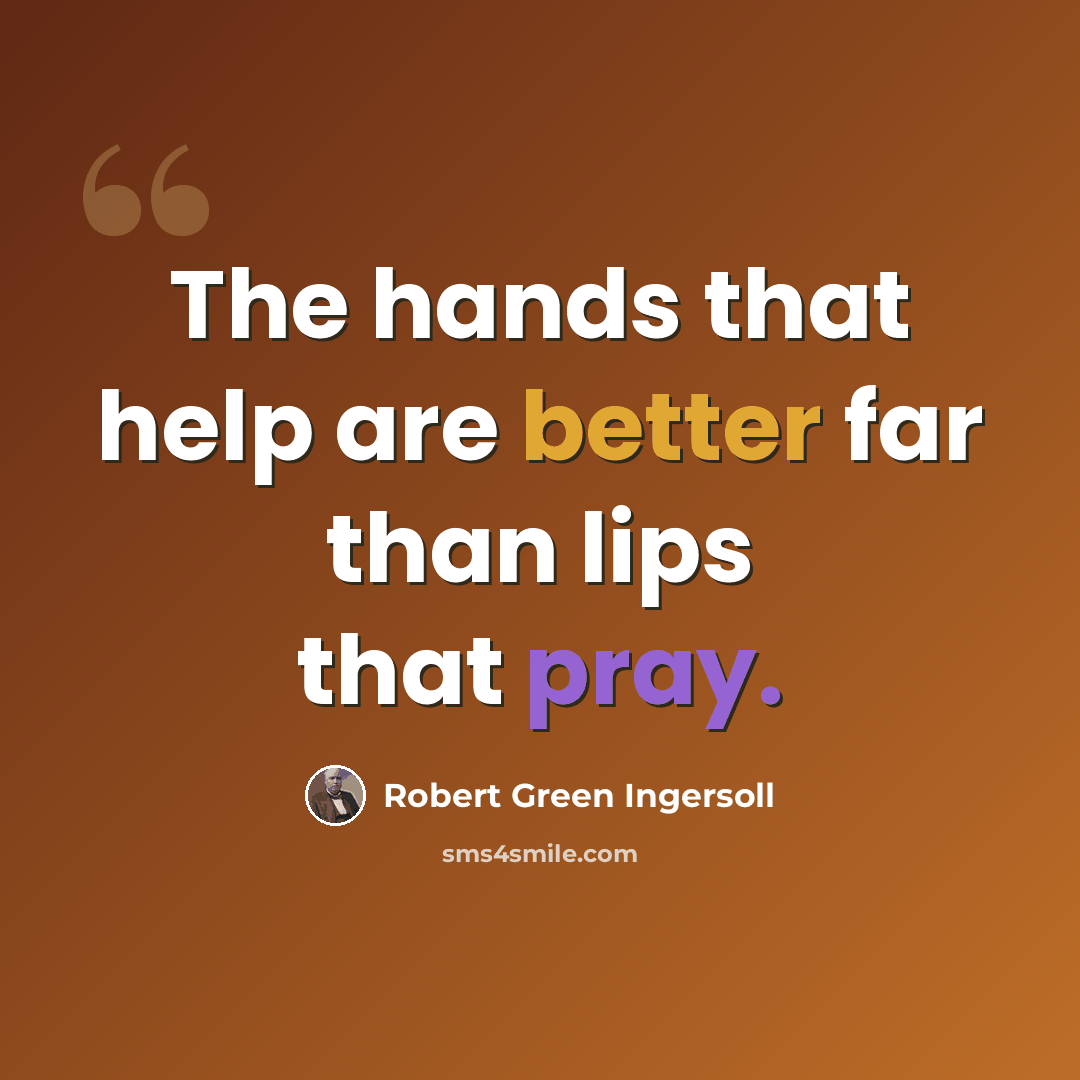“The hands that help are better far than lips that pray.” quote by Robert Green Ingersoll