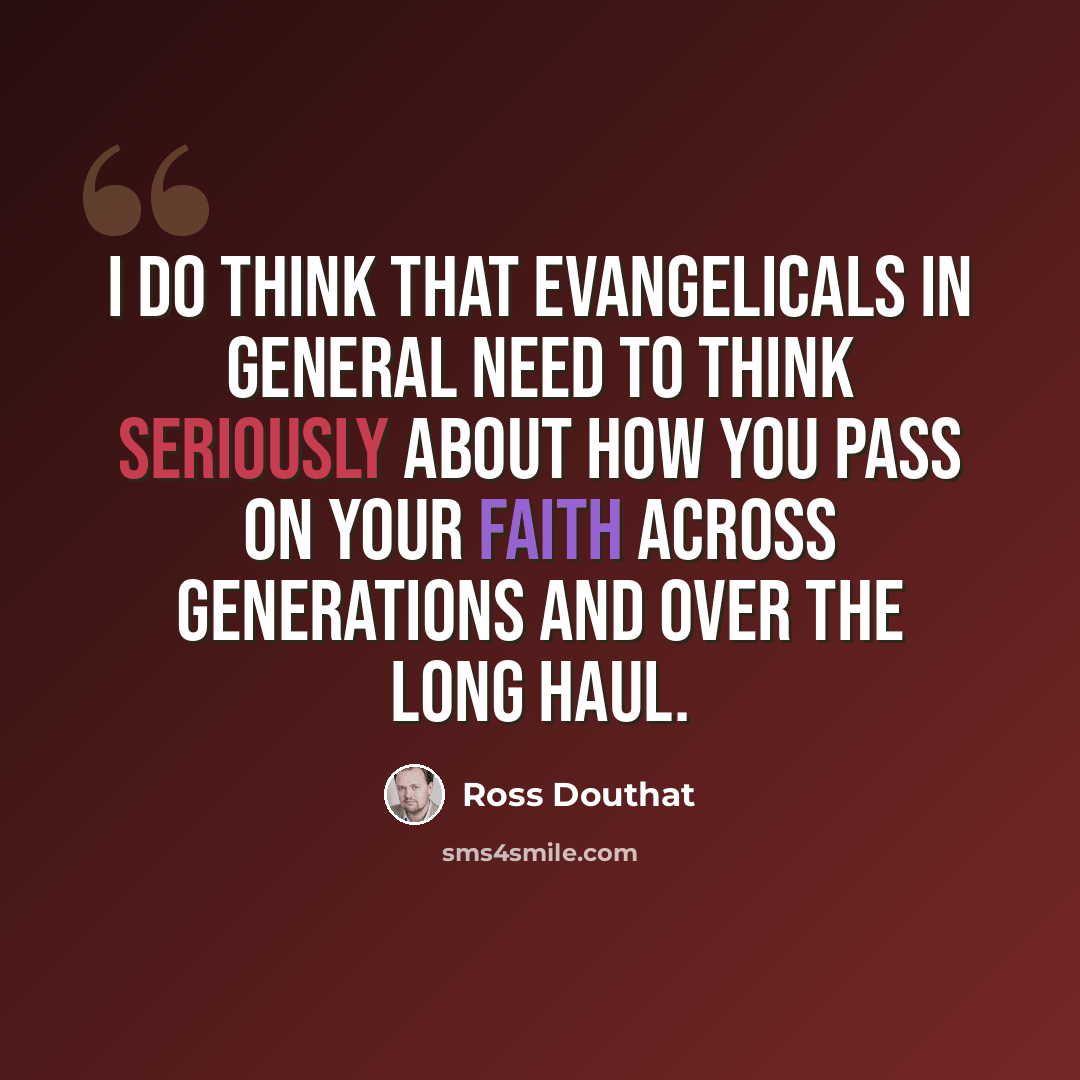 “I do think that evangelicals in general need to think seriously about how you pass on your faith across generations and over the long haul.” quote by Ross Douthat