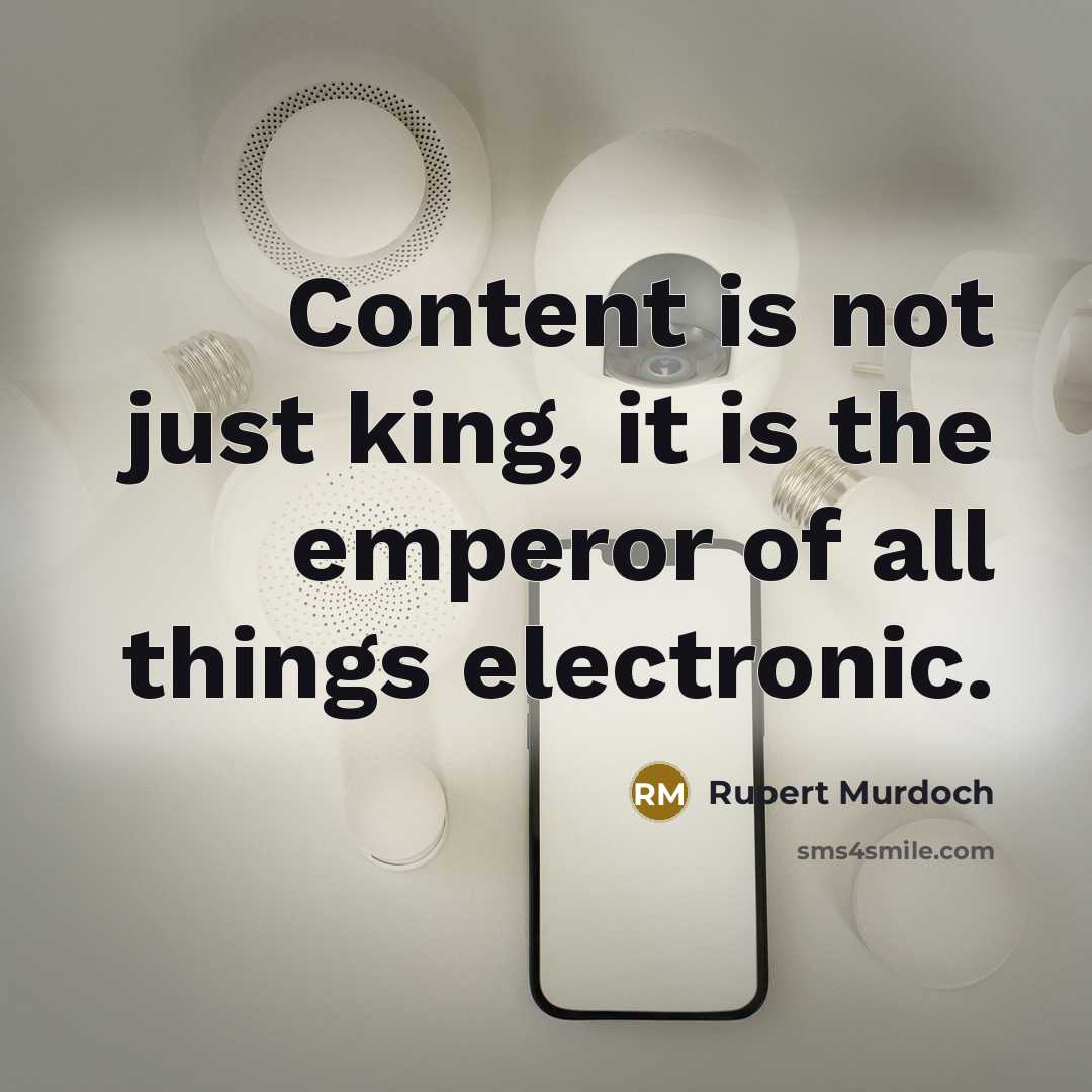 “Content is not just king, it is the emperor of all things electronic.” quote by Rupert Murdoch