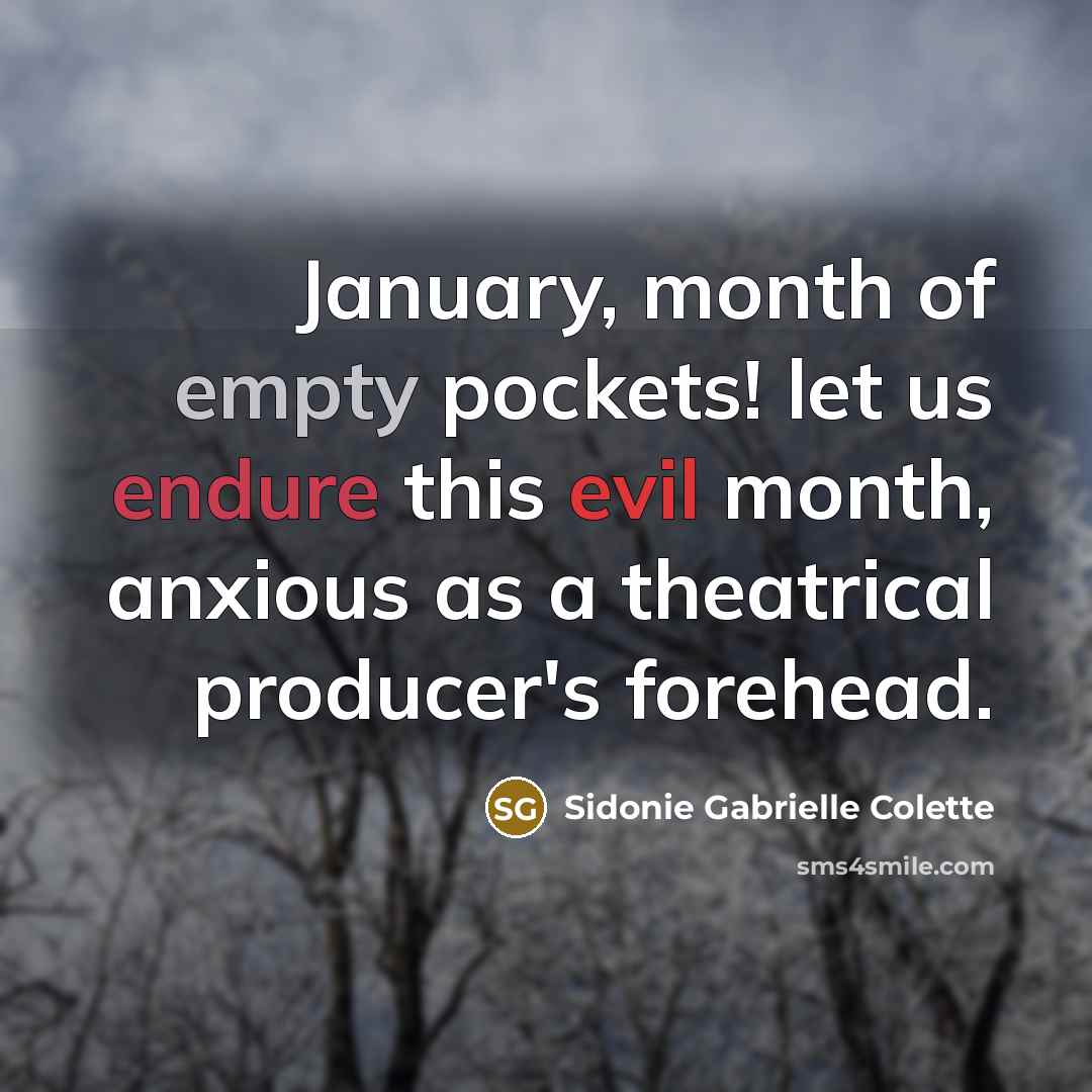 “January, month of empty pockets! let us endure this evil month, anxious as a theatrical producer's forehead.” quote by Sidonie Gabrielle Colette