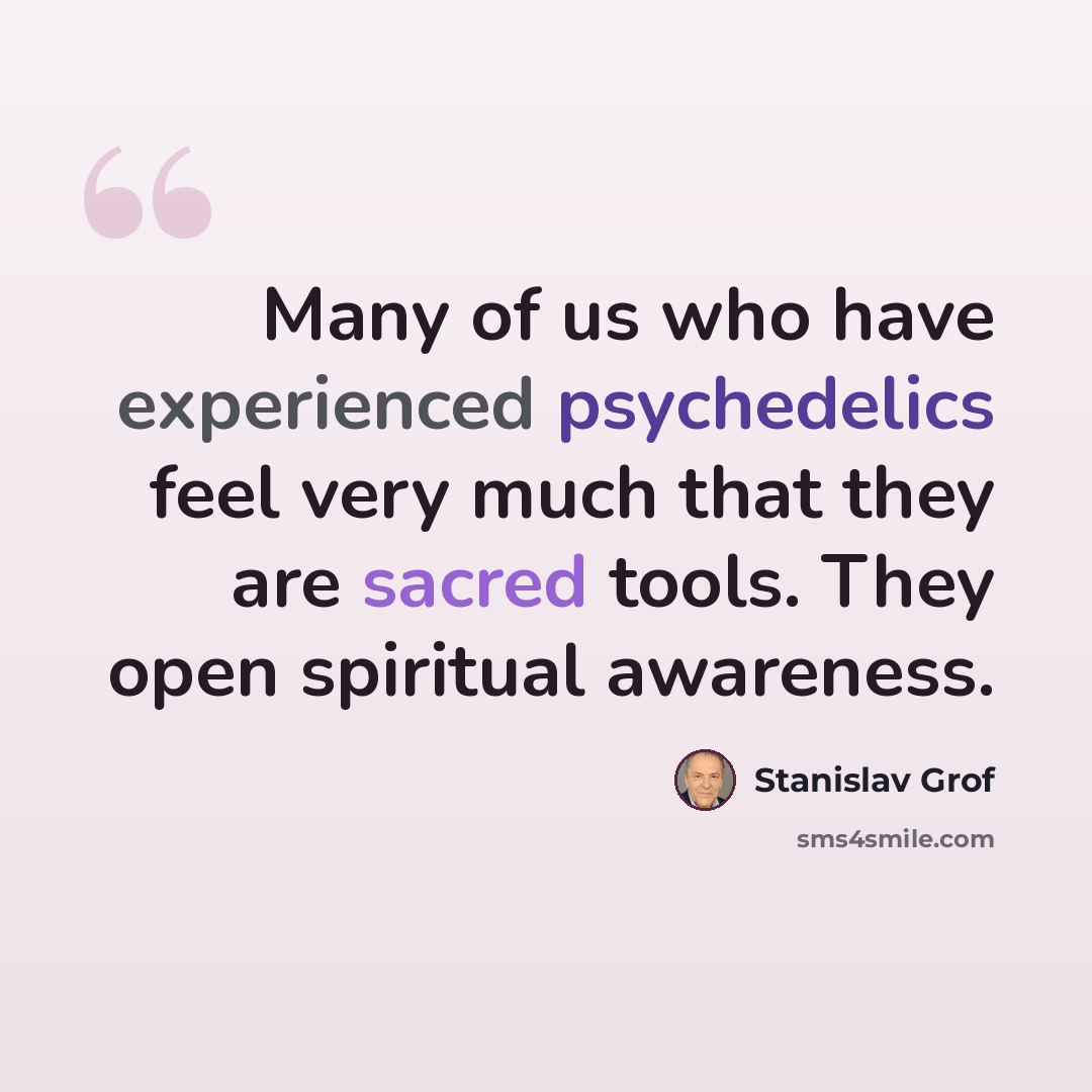 “Many of us who have experienced psychedelics feel very much that they are sacred tools. They open spiritual awareness.” quote by Stanislav Grof