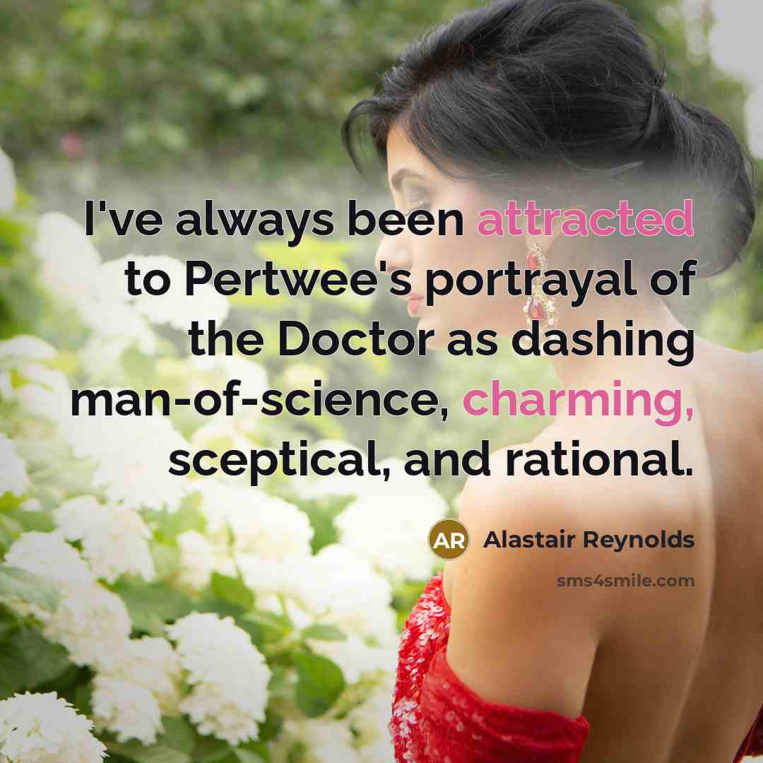 “I've always been attracted to Pertwee's portrayal of the Doctor as dashing man-of-science, charming, sceptical, and rational.” quote by Alastair Reynolds