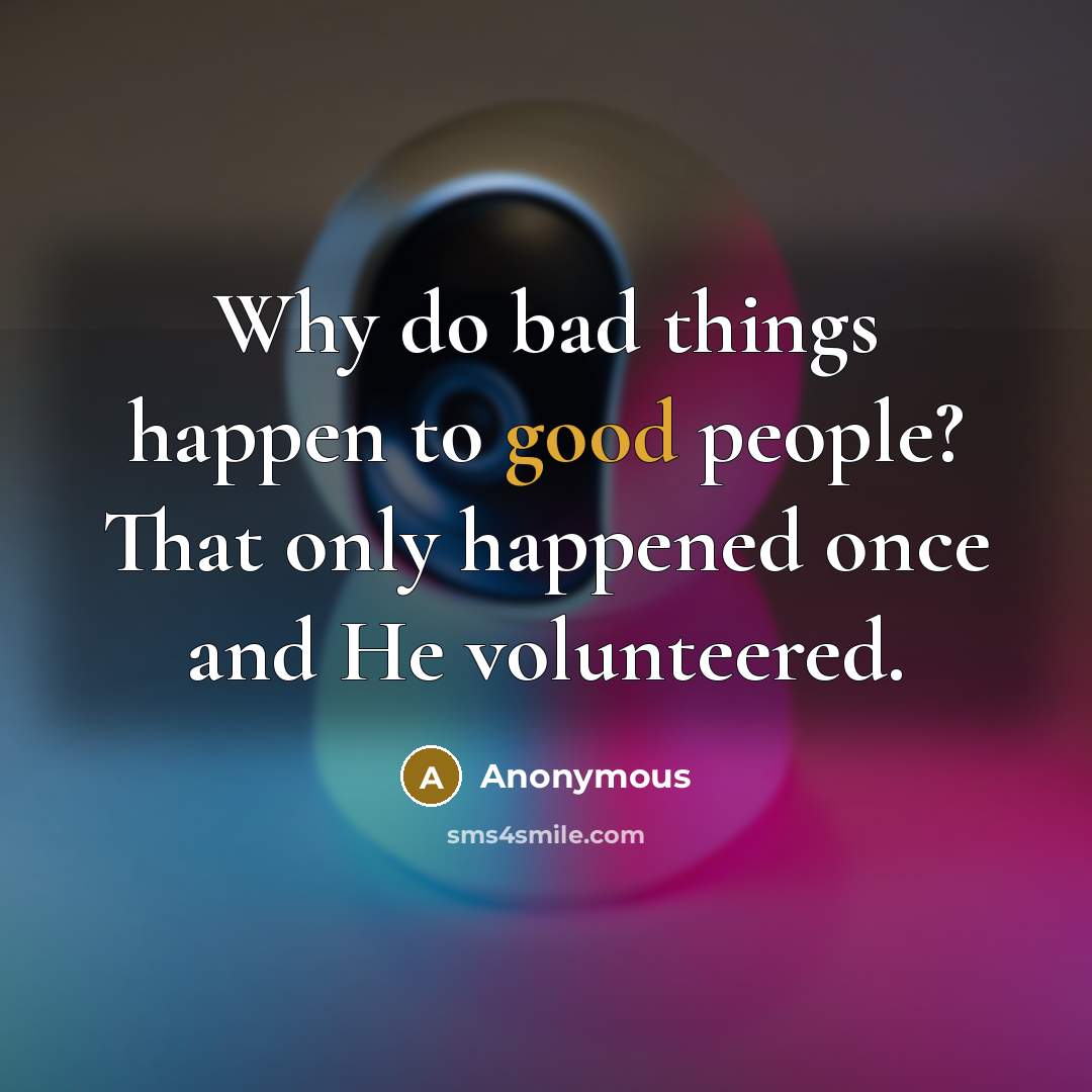 “Why do bad things happen to good people? That only happened once and He volunteered.” quote by Anonymous