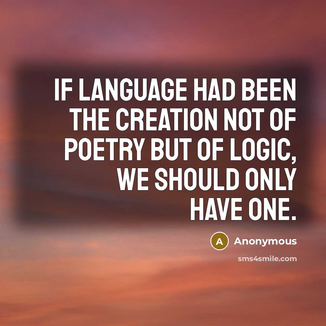 “If language had been the creation not of poetry but of logic, we should only have one.” quote by Anonymous