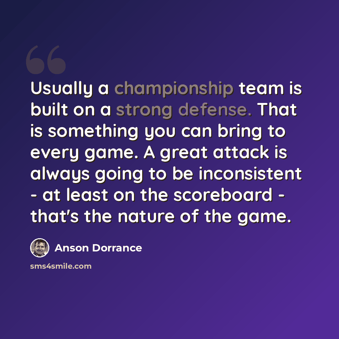 “Usually a championship team is built on a strong defense. That is something you can bring to every game. A great attack is always going to be inconsistent - at least on the scoreboard - that's the nature of the game.” quote by Anson Dorrance