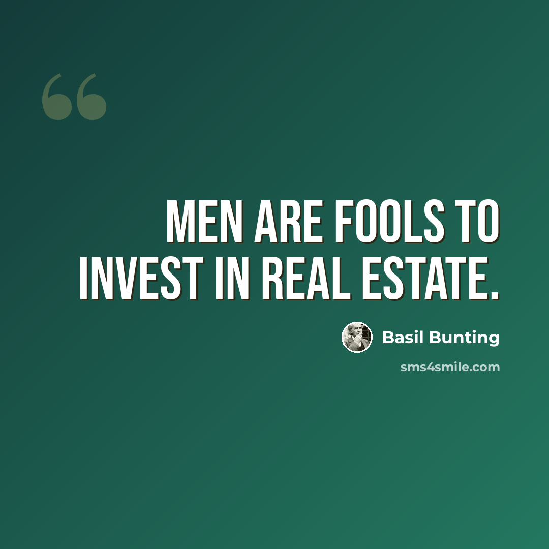 “Men are fools to invest in real estate.” quote by Basil Bunting