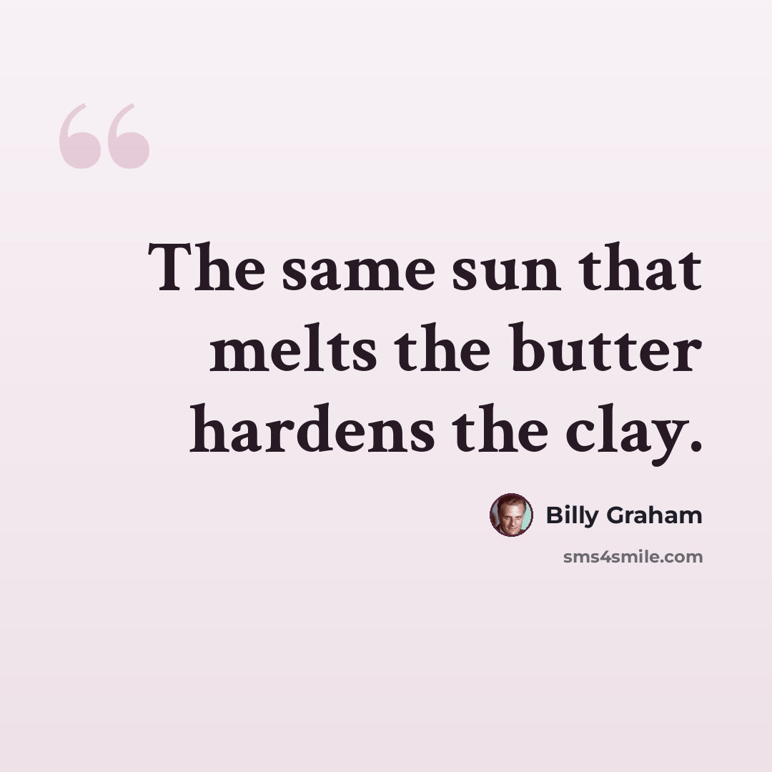 “The same sun that melts the butter hardens the clay.” quote by Billy Graham