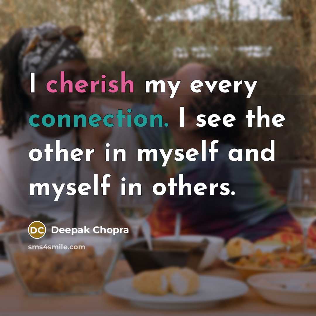 “I cherish my every connection. I see the other in myself and myself in others.” quote by Deepak Chopra