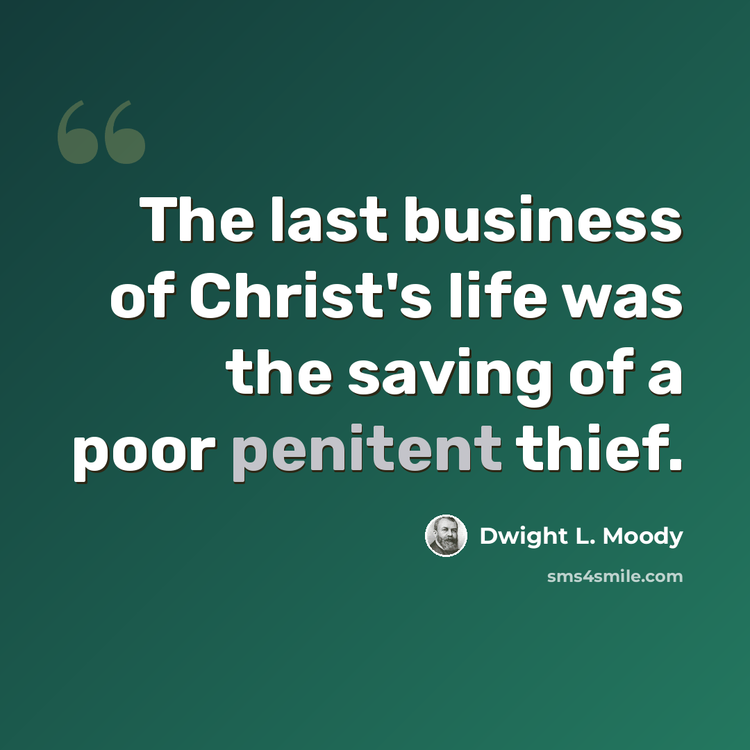 “The last business of Christ's life was the saving of a poor penitent thief.” quote by Dwight L. Moody