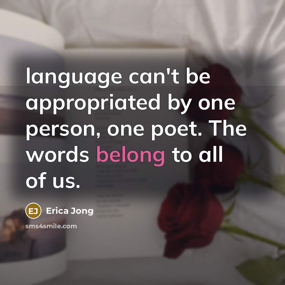 “language can't be appropriated by one person, one poet. The words belong to all of us.” quote by Erica Jong