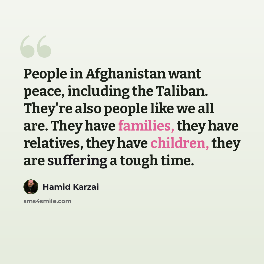 “People in Afghanistan want peace, including the Taliban. They're also people like we all are. They have families, they have relatives, they have children, they are suffering a tough time.” quote by Hamid Karzai