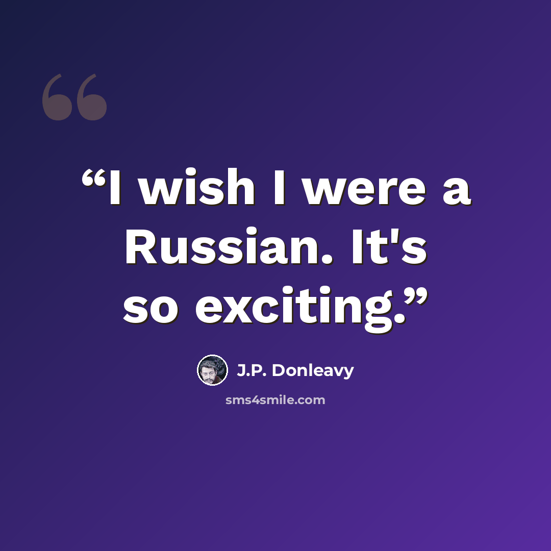 “I wish I were a Russian. It's so exciting.” quote by J.P. Donleavy
