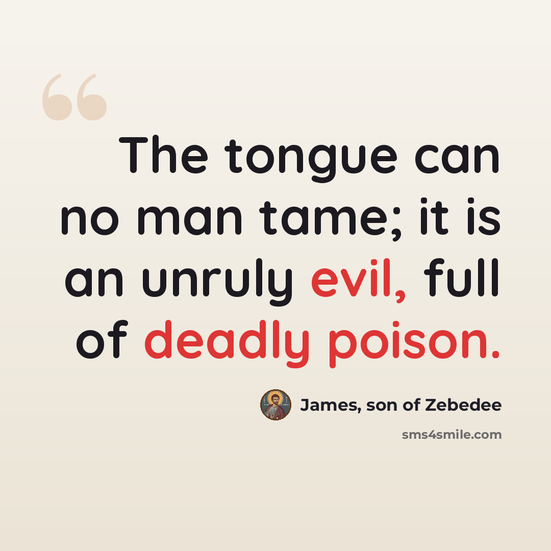 “The tongue can no man tame; it is an unruly evil, full of deadly poison.” quote by James, son of Zebedee